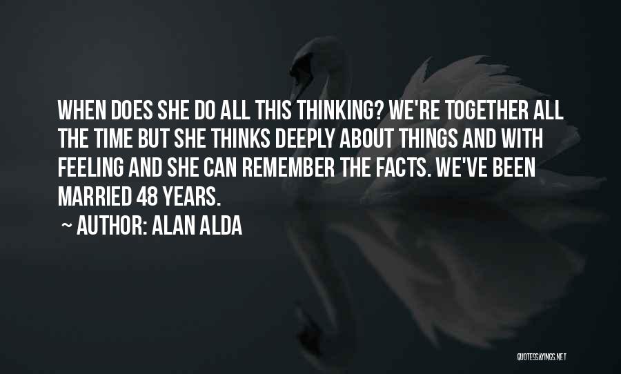Alan Alda Quotes: When Does She Do All This Thinking? We're Together All The Time But She Thinks Deeply About Things And With