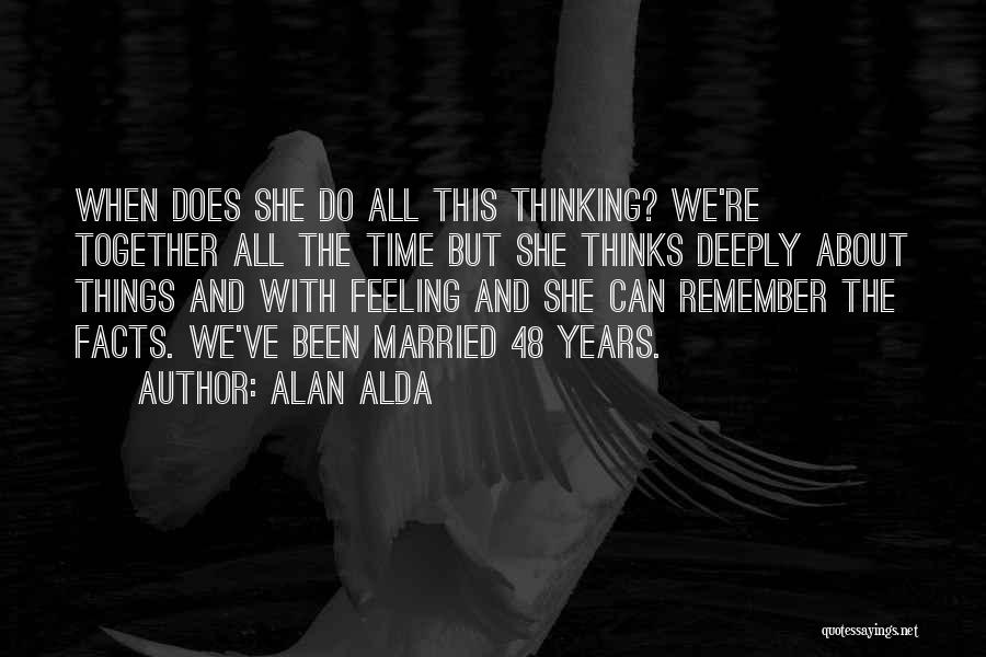 Alan Alda Quotes: When Does She Do All This Thinking? We're Together All The Time But She Thinks Deeply About Things And With