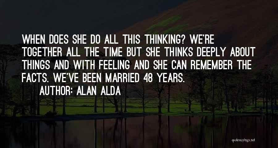Alan Alda Quotes: When Does She Do All This Thinking? We're Together All The Time But She Thinks Deeply About Things And With