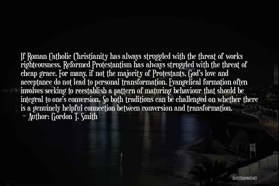 Gordon T. Smith Quotes: If Roman Catholic Christianity Has Always Struggled With The Threat Of Works Righteousness, Reformed Protestantism Has Always Struggled With The