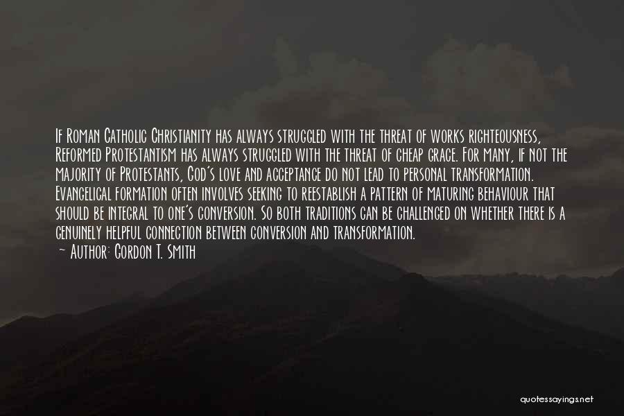 Gordon T. Smith Quotes: If Roman Catholic Christianity Has Always Struggled With The Threat Of Works Righteousness, Reformed Protestantism Has Always Struggled With The