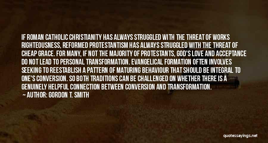 Gordon T. Smith Quotes: If Roman Catholic Christianity Has Always Struggled With The Threat Of Works Righteousness, Reformed Protestantism Has Always Struggled With The