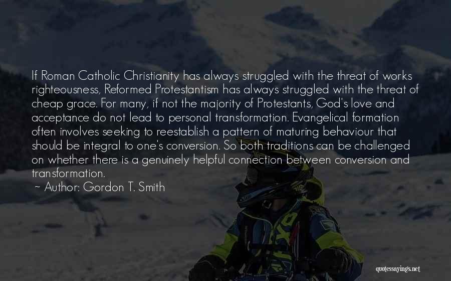 Gordon T. Smith Quotes: If Roman Catholic Christianity Has Always Struggled With The Threat Of Works Righteousness, Reformed Protestantism Has Always Struggled With The