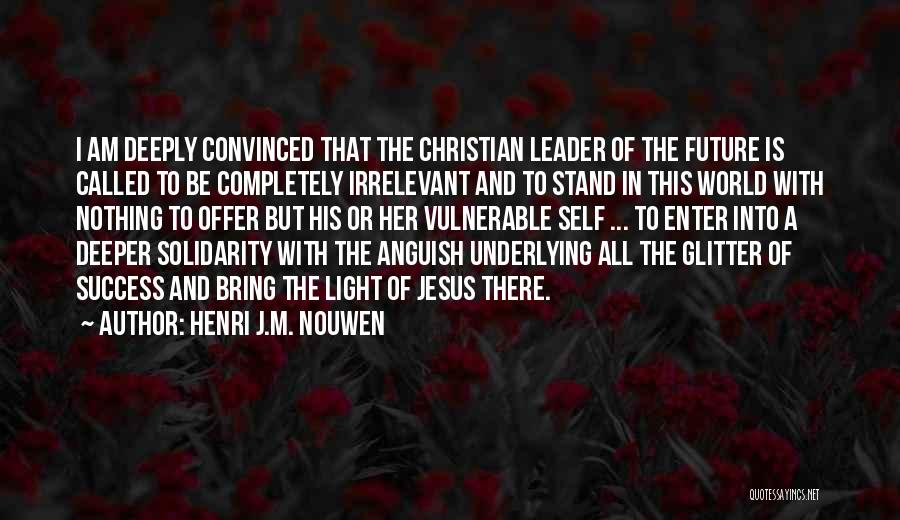 Henri J.M. Nouwen Quotes: I Am Deeply Convinced That The Christian Leader Of The Future Is Called To Be Completely Irrelevant And To Stand