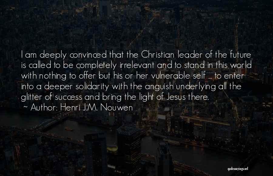 Henri J.M. Nouwen Quotes: I Am Deeply Convinced That The Christian Leader Of The Future Is Called To Be Completely Irrelevant And To Stand