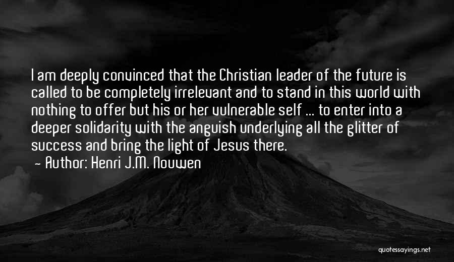 Henri J.M. Nouwen Quotes: I Am Deeply Convinced That The Christian Leader Of The Future Is Called To Be Completely Irrelevant And To Stand