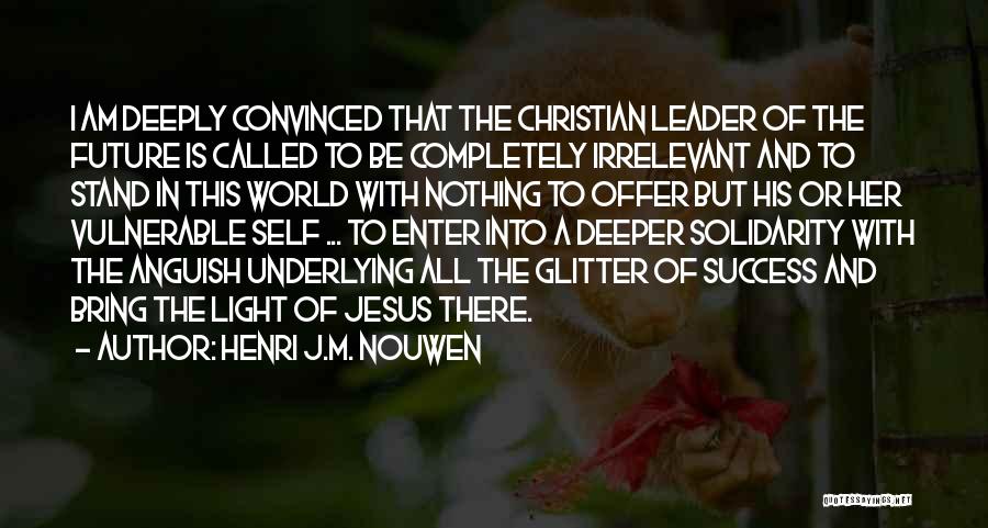 Henri J.M. Nouwen Quotes: I Am Deeply Convinced That The Christian Leader Of The Future Is Called To Be Completely Irrelevant And To Stand