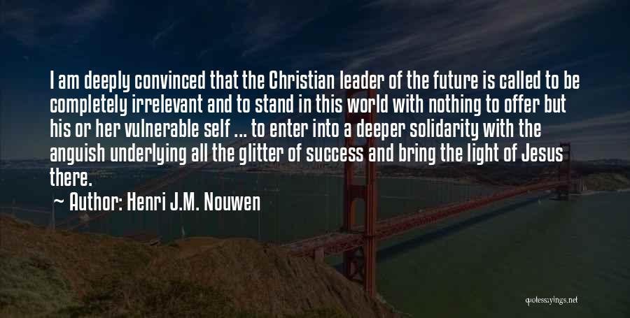 Henri J.M. Nouwen Quotes: I Am Deeply Convinced That The Christian Leader Of The Future Is Called To Be Completely Irrelevant And To Stand