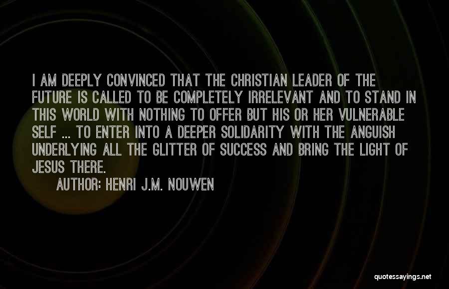 Henri J.M. Nouwen Quotes: I Am Deeply Convinced That The Christian Leader Of The Future Is Called To Be Completely Irrelevant And To Stand