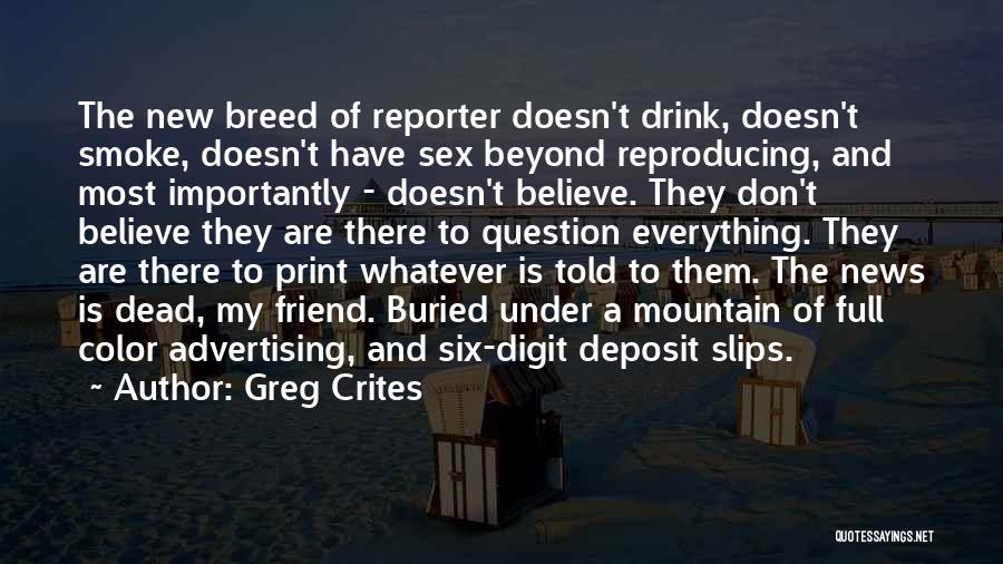 Greg Crites Quotes: The New Breed Of Reporter Doesn't Drink, Doesn't Smoke, Doesn't Have Sex Beyond Reproducing, And Most Importantly - Doesn't Believe.