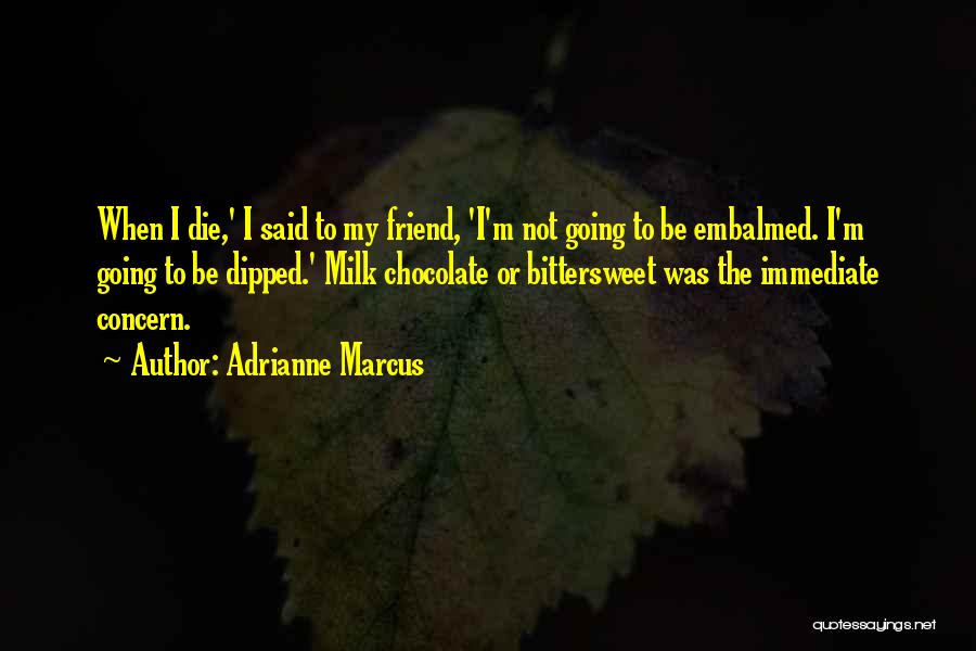 Adrianne Marcus Quotes: When I Die,' I Said To My Friend, 'i'm Not Going To Be Embalmed. I'm Going To Be Dipped.' Milk