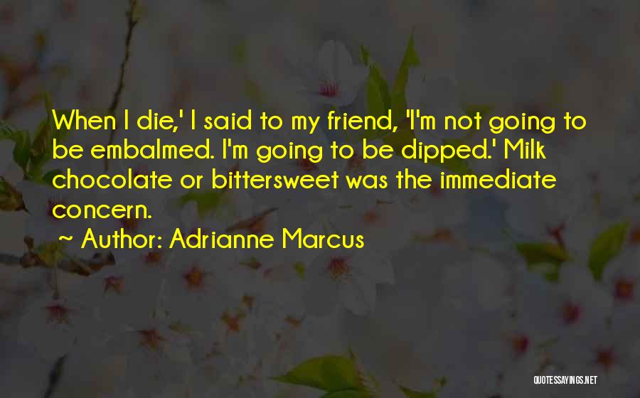 Adrianne Marcus Quotes: When I Die,' I Said To My Friend, 'i'm Not Going To Be Embalmed. I'm Going To Be Dipped.' Milk