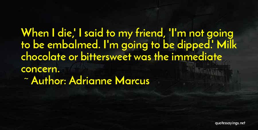 Adrianne Marcus Quotes: When I Die,' I Said To My Friend, 'i'm Not Going To Be Embalmed. I'm Going To Be Dipped.' Milk