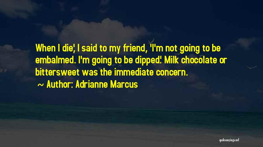 Adrianne Marcus Quotes: When I Die,' I Said To My Friend, 'i'm Not Going To Be Embalmed. I'm Going To Be Dipped.' Milk