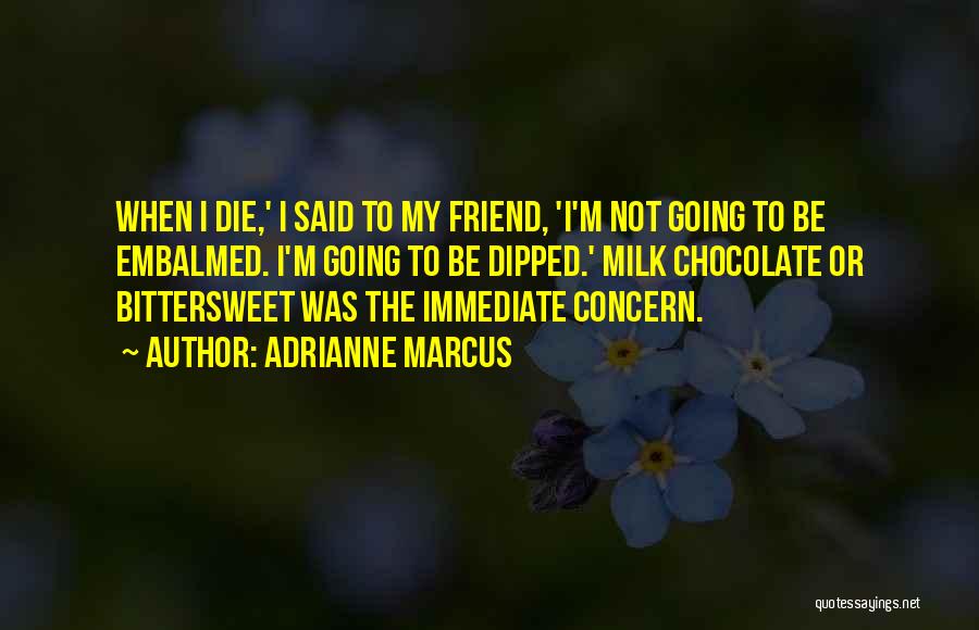 Adrianne Marcus Quotes: When I Die,' I Said To My Friend, 'i'm Not Going To Be Embalmed. I'm Going To Be Dipped.' Milk