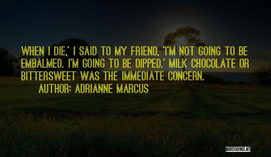 Adrianne Marcus Quotes: When I Die,' I Said To My Friend, 'i'm Not Going To Be Embalmed. I'm Going To Be Dipped.' Milk