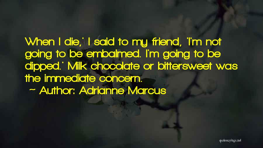 Adrianne Marcus Quotes: When I Die,' I Said To My Friend, 'i'm Not Going To Be Embalmed. I'm Going To Be Dipped.' Milk