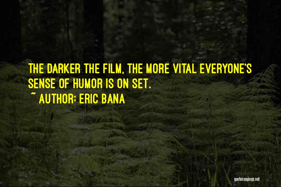 Eric Bana Quotes: The Darker The Film, The More Vital Everyone's Sense Of Humor Is On Set.