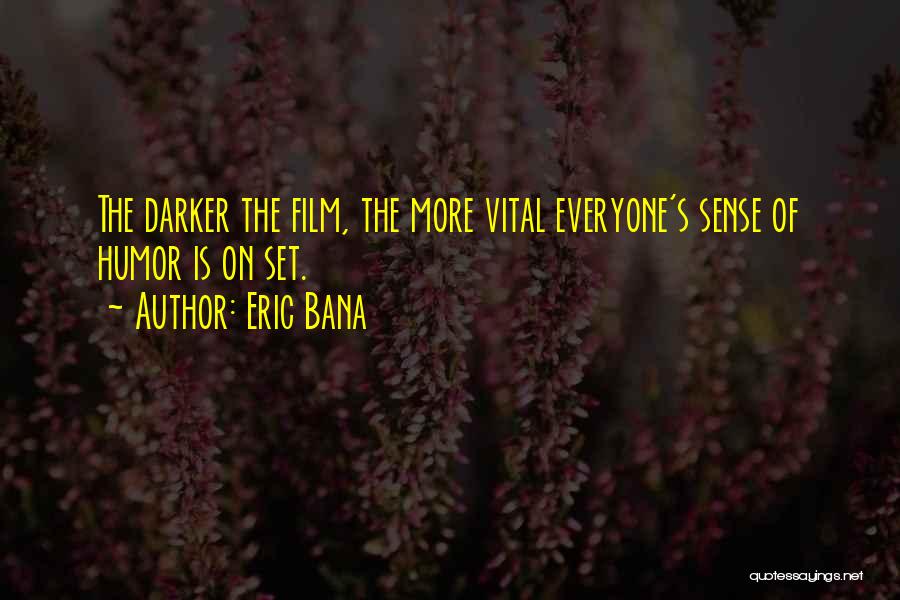 Eric Bana Quotes: The Darker The Film, The More Vital Everyone's Sense Of Humor Is On Set.