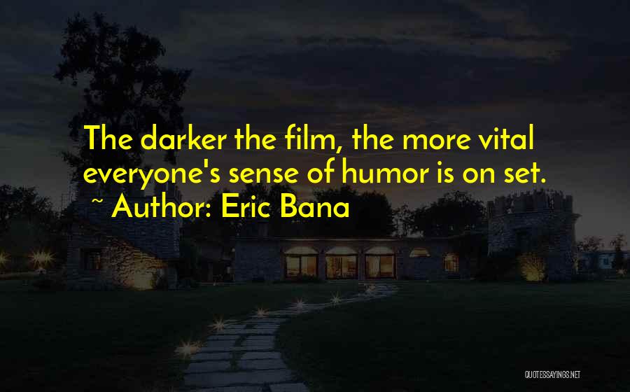 Eric Bana Quotes: The Darker The Film, The More Vital Everyone's Sense Of Humor Is On Set.