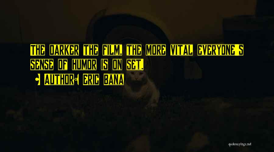 Eric Bana Quotes: The Darker The Film, The More Vital Everyone's Sense Of Humor Is On Set.