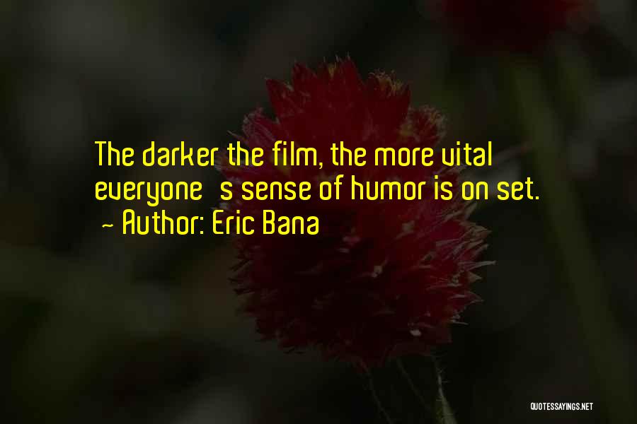 Eric Bana Quotes: The Darker The Film, The More Vital Everyone's Sense Of Humor Is On Set.