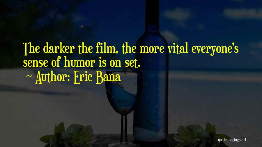 Eric Bana Quotes: The Darker The Film, The More Vital Everyone's Sense Of Humor Is On Set.