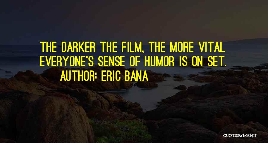 Eric Bana Quotes: The Darker The Film, The More Vital Everyone's Sense Of Humor Is On Set.