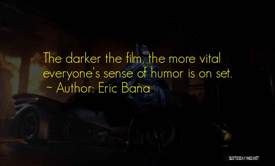 Eric Bana Quotes: The Darker The Film, The More Vital Everyone's Sense Of Humor Is On Set.