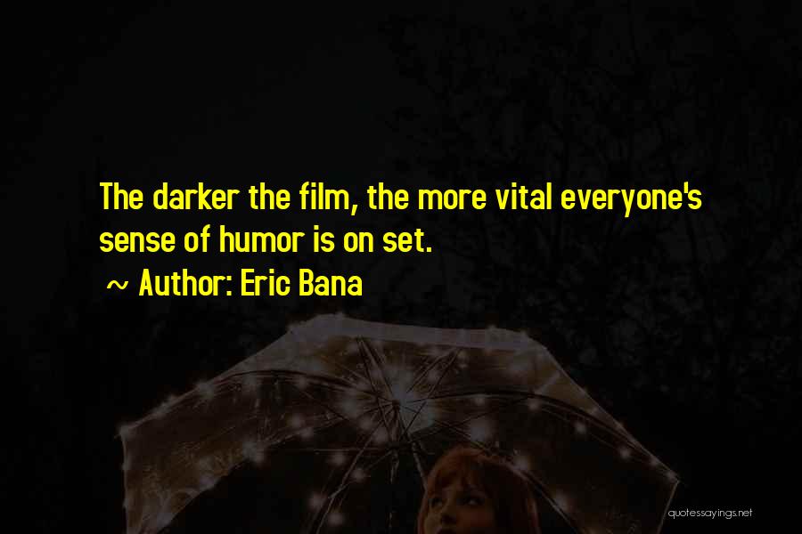 Eric Bana Quotes: The Darker The Film, The More Vital Everyone's Sense Of Humor Is On Set.