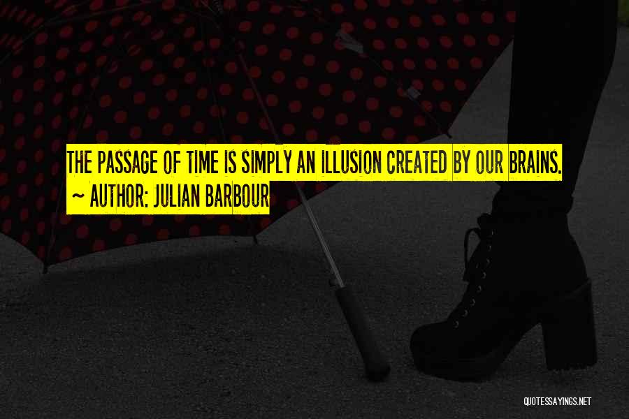 Julian Barbour Quotes: The Passage Of Time Is Simply An Illusion Created By Our Brains.