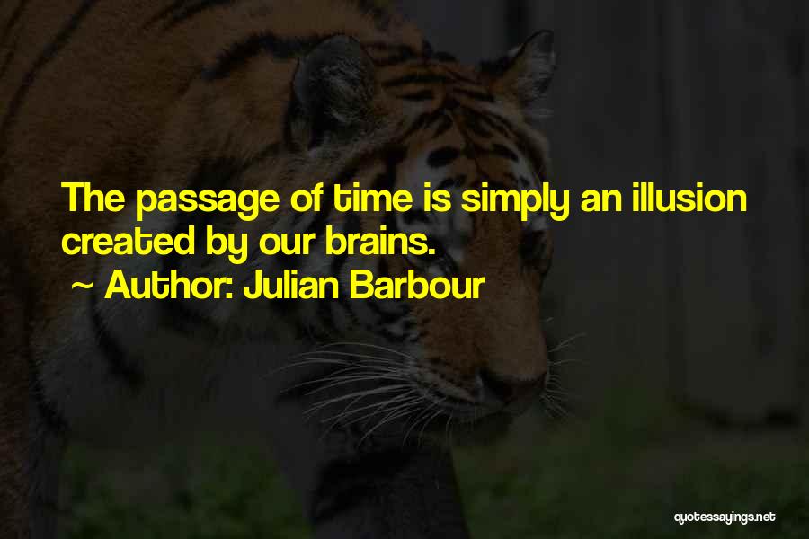 Julian Barbour Quotes: The Passage Of Time Is Simply An Illusion Created By Our Brains.