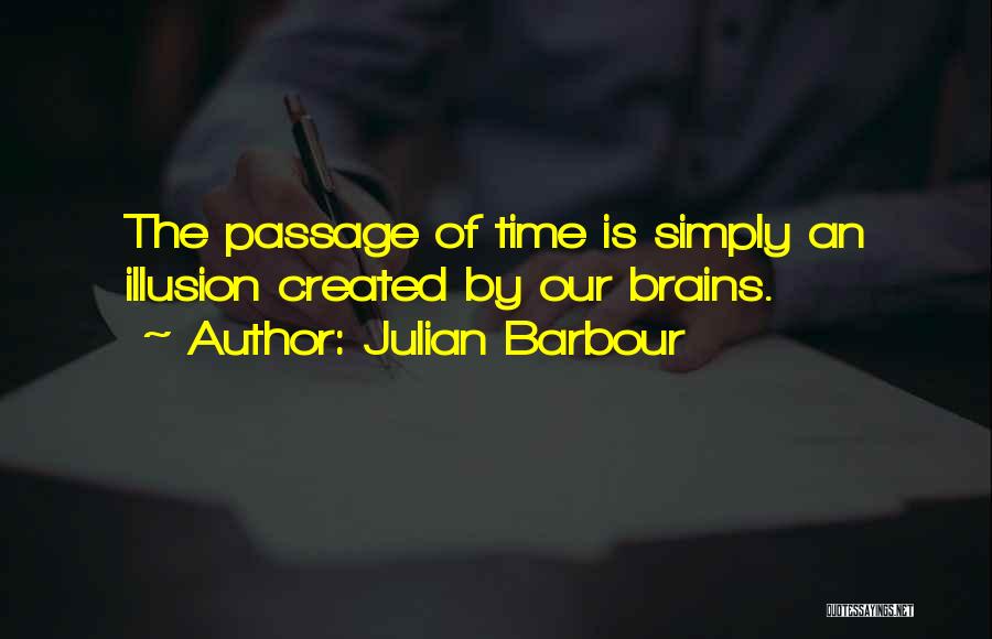 Julian Barbour Quotes: The Passage Of Time Is Simply An Illusion Created By Our Brains.
