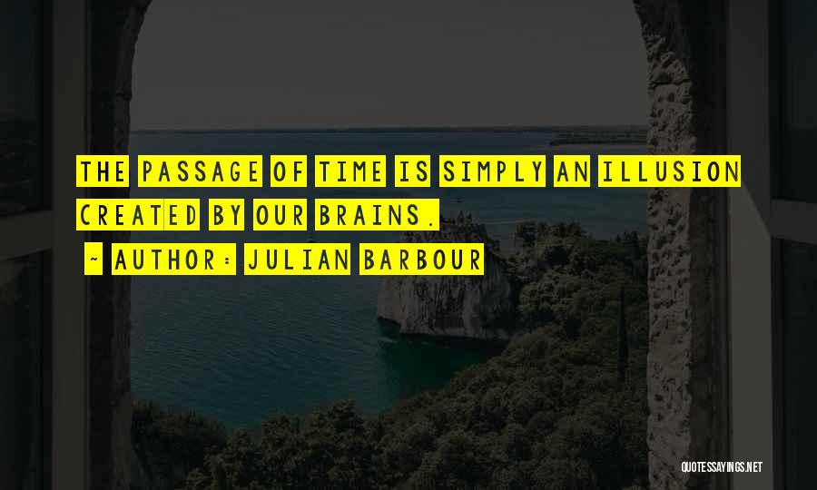 Julian Barbour Quotes: The Passage Of Time Is Simply An Illusion Created By Our Brains.