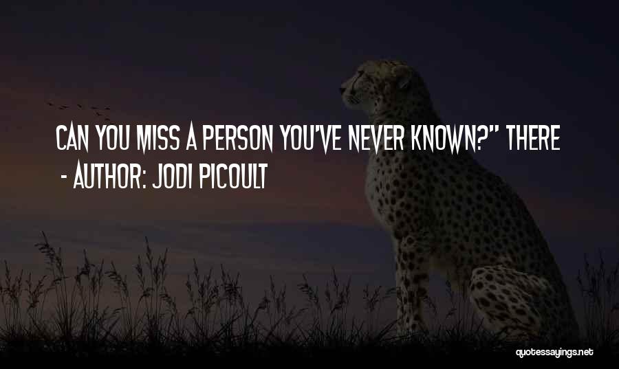 Jodi Picoult Quotes: Can You Miss A Person You've Never Known? There