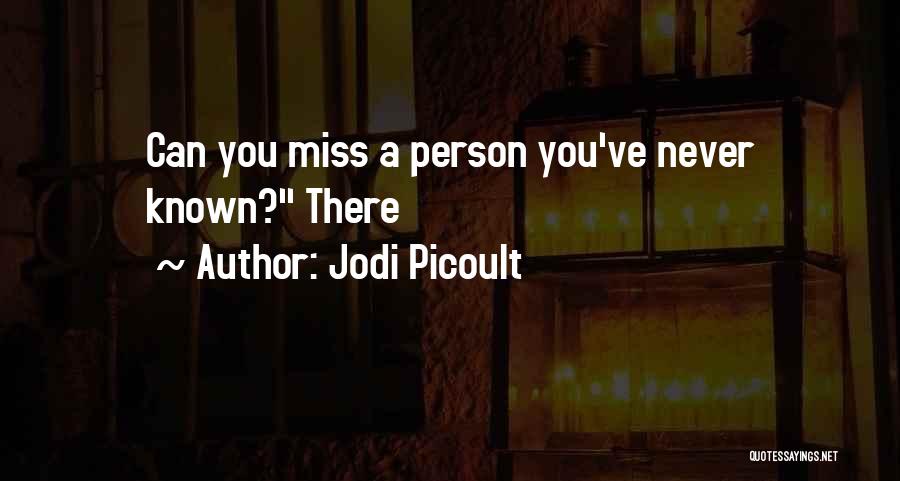 Jodi Picoult Quotes: Can You Miss A Person You've Never Known? There