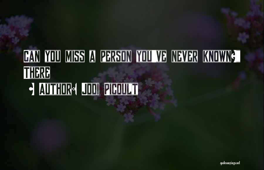 Jodi Picoult Quotes: Can You Miss A Person You've Never Known? There