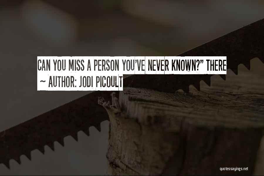Jodi Picoult Quotes: Can You Miss A Person You've Never Known? There