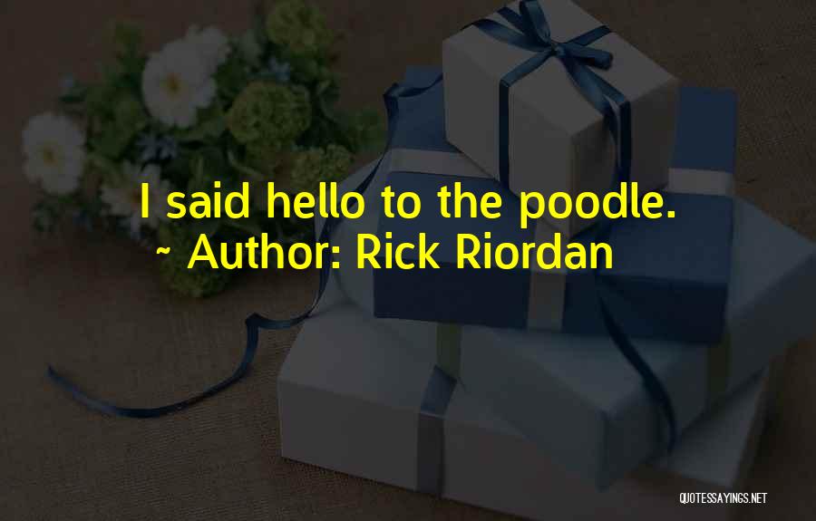 Rick Riordan Quotes: I Said Hello To The Poodle.