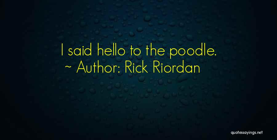 Rick Riordan Quotes: I Said Hello To The Poodle.