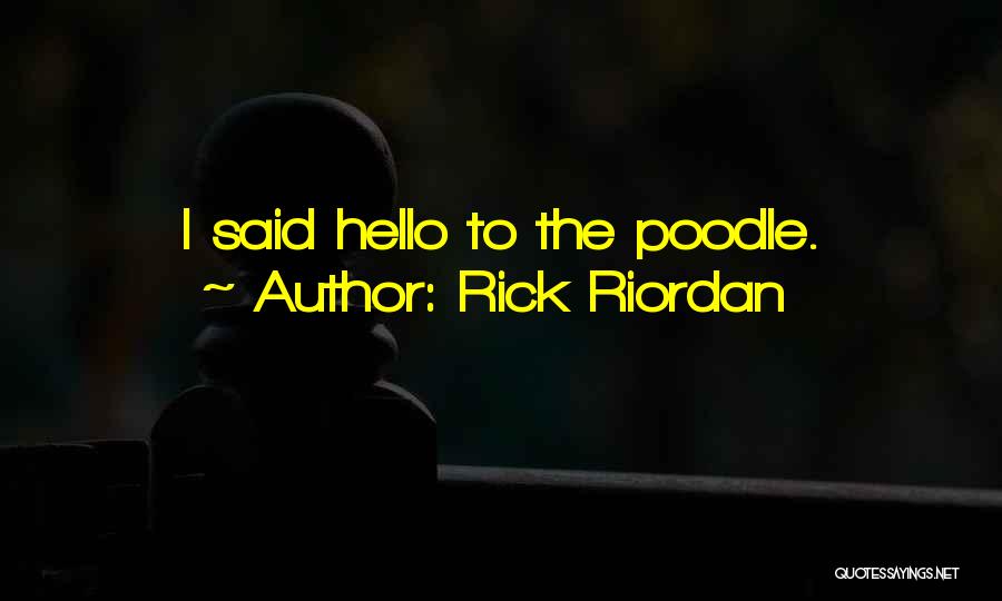 Rick Riordan Quotes: I Said Hello To The Poodle.