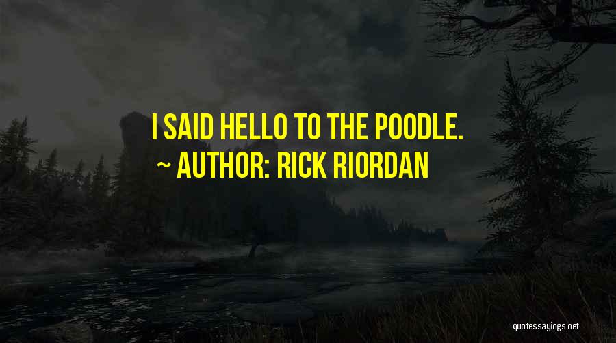Rick Riordan Quotes: I Said Hello To The Poodle.