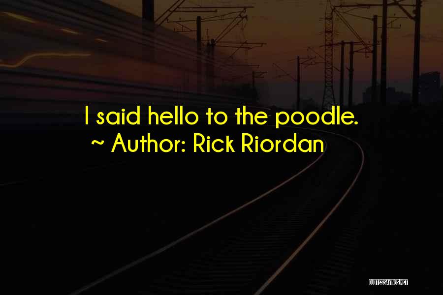 Rick Riordan Quotes: I Said Hello To The Poodle.