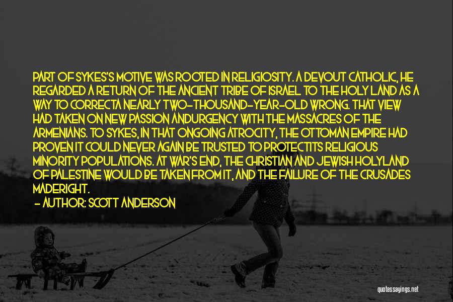 Scott Anderson Quotes: Part Of Sykes's Motive Was Rooted In Religiosity. A Devout Catholic, He Regarded A Return Of The Ancient Tribe Of