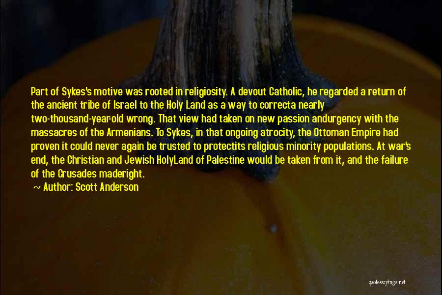 Scott Anderson Quotes: Part Of Sykes's Motive Was Rooted In Religiosity. A Devout Catholic, He Regarded A Return Of The Ancient Tribe Of