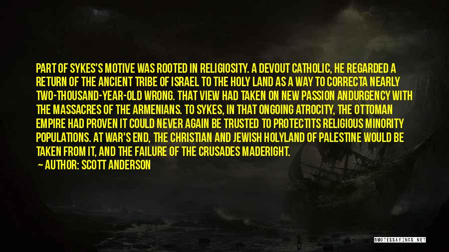 Scott Anderson Quotes: Part Of Sykes's Motive Was Rooted In Religiosity. A Devout Catholic, He Regarded A Return Of The Ancient Tribe Of