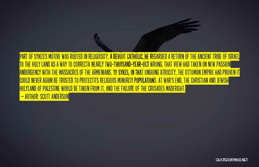 Scott Anderson Quotes: Part Of Sykes's Motive Was Rooted In Religiosity. A Devout Catholic, He Regarded A Return Of The Ancient Tribe Of