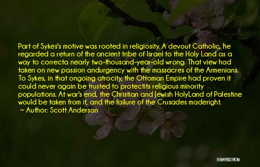 Scott Anderson Quotes: Part Of Sykes's Motive Was Rooted In Religiosity. A Devout Catholic, He Regarded A Return Of The Ancient Tribe Of