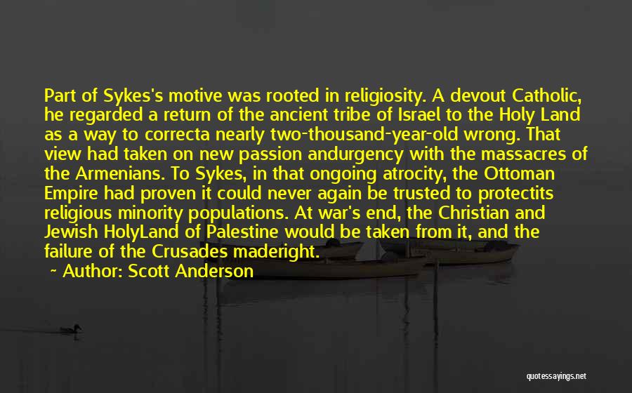 Scott Anderson Quotes: Part Of Sykes's Motive Was Rooted In Religiosity. A Devout Catholic, He Regarded A Return Of The Ancient Tribe Of