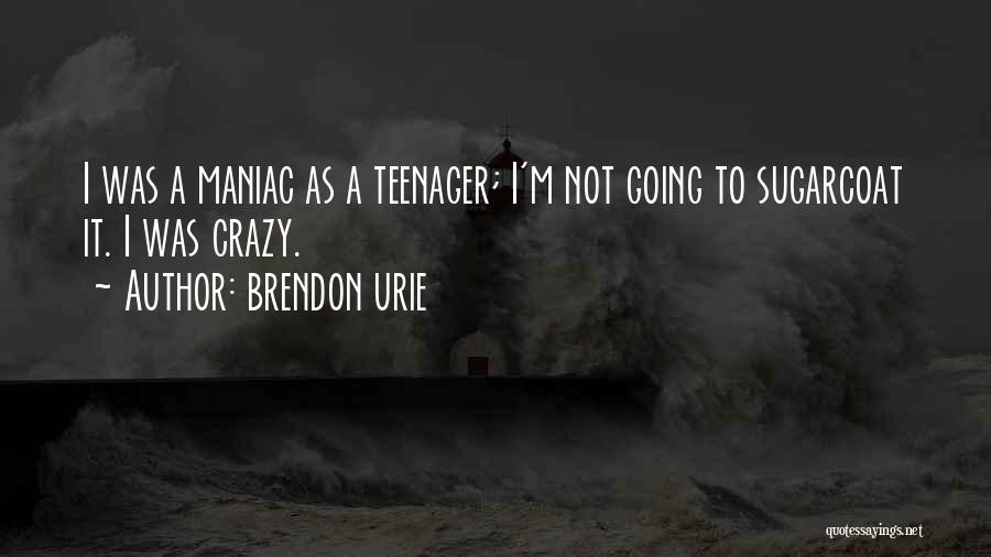 Brendon Urie Quotes: I Was A Maniac As A Teenager; I'm Not Going To Sugarcoat It. I Was Crazy.